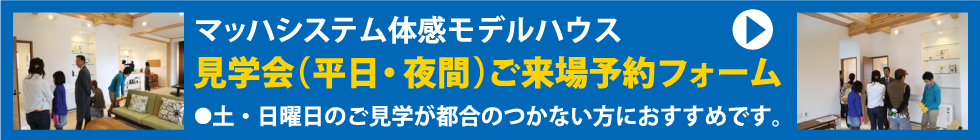 マッハシステム体感モデルハウス 見学会（平日・夜間）ご来場予約フォーム ●土・日曜日のご見学が都合のつかない方におすすめです。