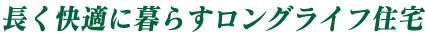 永く快適に暮らすロングライフ住宅