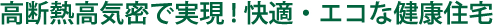 高断熱高気密で実現!快適・エコな健康住宅