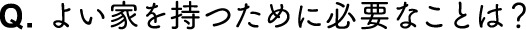 よい家を持つために必要なことは？