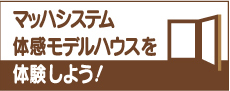 マッハシステム体感モデルハウスを体験しよう！