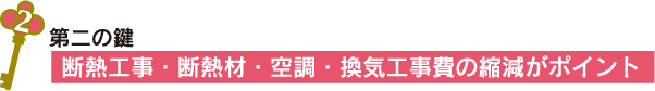 第二の鍵 断熱工事・断熱材・空調・換気工事費の縮減がポイント