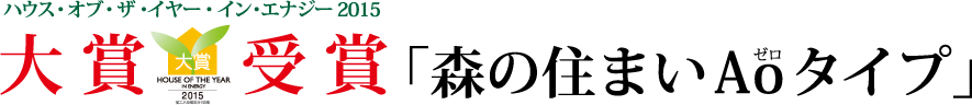 ハウス・オブ・ザ・イヤー・イン・エナジー2015 大賞受賞 「森の住まいAoタイプ」