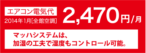 エアコン代金2014年1月[全館空調]2,470円/月 マッハシステムは、加湿の工夫で湿度もコントロール可能。