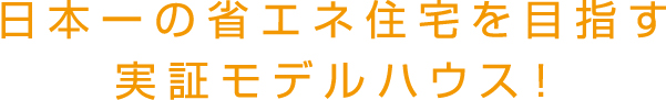 日本一の省エネ住宅を目指す実証モデルハウス！