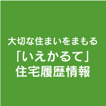 大切な住まいをまもる 「いえかるて」住宅履歴情報