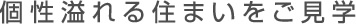 個性溢れる住まいをご見学